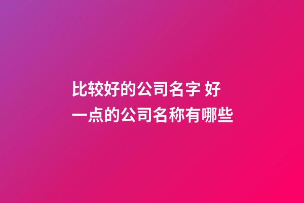 比较好的公司名字 好一点的公司名称有哪些-第1张-公司起名-玄机派